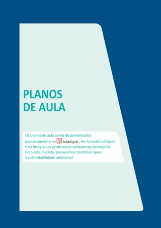 PLANOS
DE AULA
Os planos de aula serão disponibilizados
exclusivamente na , em formato editável
e na íntegra aos professores utilizadores do projeto.
Com esta medida, procuramos contribuir para
a sustentabilidade ambiental.
 