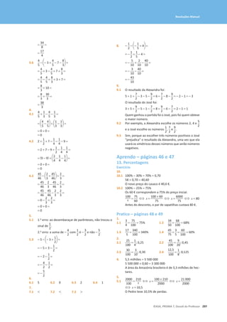 297
©ASA, PRISMA 7, Dossiê do Professor
Resoluções Manual
=
34
8
=
=
17
4
3.6
4
5
- a- 3 +
4
5
- 7 -
8
3
b =
=
4
5
+ 3 -
4
5
+ 7 +
8
3
=
=
4
5
-
4
5
+
8
3
+ 3 + 7 =
=
8
3
+ 10 =
=
8
3
+
30
3
=
=
38
3
4.
4.1
4
5
+
1
3
-
4
5
-
1
3
=
= a
4
5
-
4
5
b + a
1
3
-
1
3
b =
= 0 + 0 =
= 0
4.2 2 +
1
2
+ 7 -
1
4
-
1
4
- 9 =
= 2 + 7 - 9 +
1
2
-
1
4
-
1
4
=
= (9 - 9) + a
2
4
-
1
4
-
1
4
b =
= 0 + 0 =
= 0
4.3
45
46
- a
2
3
+
45
46
b +
2
3
=
=
45
46
-
2
3
-
45
46
+
2
3
=
=
45
46
-
45
46
-
2
3
+
2
3
=
= 0 -
2
3
+
2
3
=
= 0 + 0 =
= 0
5.
5.1 1.o erro: ao desembaraçar de parênteses, não trocou o
sinal de
1
2
.
2.o erro: a soma de -
4
2
com
1
2
é -
3
2
e não -
5
2
.
5.3 - 5 - a- 3 +
1
2
b =
= - 5 + 3 -
1
2
=
= - 2 -
1
2
=
= -
4
2
-
1
2
=
= -
5
2
6.
6.1 5 6.2 0 6.3 2 6.4 1
7.
7.1  7.2  7.3 
8. -
1
2
- a-
1
5
+ 4b =
= -
1
2
+
1
5
- 4 =
= -
5
10
+
2
10
-
40
10
=
= -
3
10
-
40
10
=
= -
43
10
9.
9.1 O resultado da Alexandra foi:
5 + 1 +
7
2
- 3 - 5 -
9
2
= 6 +
7
2
- 8 -
9
2
= - 2 - 1 = - 3
O resultado do José foi:
3 + 5 +
9
2
- 5 - 1 -
7
2
= 8 +
9
2
- 6 -
7
2
= 2 - 1 = 1
Quem ganhou a partida foi o José, pois foi quem obteve
o maior número.
9.2 Por exemplo, a Alexandra escolhe os números 2, 4 e
5
2
e o José escolhe os números
1
2
,
7
2
e
9
2
.
9.3 Sim, porque ao escolher três números positivos o José
“prejudica” o resultado da Alexandra, uma vez que ela
usará os simétricos desses números que serão números
negativos.
Aprendo – páginas 46 e 47
13. Percentagens
Exercício
10.
10.1 100% − 30% = 70% = 0,70
58 * 0,70 = 40,60
O novo preço do casaco é 40,6 €.
10.2 100% − 25% = 75%
Os 60 € correspondem a 75% do preço inicial.
100
x =
75
60
⇔ x =
100 * 60
75
⇔ x =
6000
75
⇔ x = 80
Antes do desconto, o par de sapatilhas custava 80 €.
Pratico – páginas 48 e 49
1.
1.1
3
4
=
75
100
= 75% 1.2
34
50
=
68
100
= 68%
1.3
17
5
=
340
100
= 340% 1.4
45
75
=
3
5
=
60
100
= 60%
2.
2.1
25
100
=
1
4
; 0,25 2.2
45
100
=
9
20
; 0,45
2.3
30
100
=
3
10
; 0,30 2.4
12,5
100
=
1
8
; 0,125
4. 5,5 milhões = 5 500 000
5 500 000 × 0,60 = 3 300 000
A área da Amazónia brasileira é de 3,3 milhões de hec-
tares.
5.
5.1
2000
100
=
210
x ⇔ x =
100 * 210
2000
⇔ x =
21 000
2000
⇔ x = 10,5
O Pedro teve 10,5% de perdas.
 
