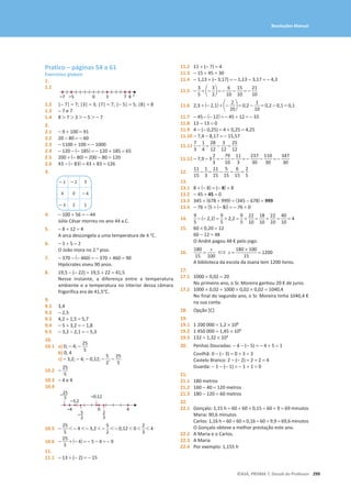 299
©ASA, PRISMA 7, Dossiê do Professor
Resoluções Manual
Pratico – páginas 54 a 61
Exercícios globais
1.
1.1
0 3 7
–7 –5 8 x
1.2 |− 7| = 7; |3| = 3; |7| = 7; |− 5| = 5; |8| = 8
1.3 − 7 e 7
1.4 8  7  3  − 5  − 7
2.
2.1 − 9 + 100 = 91
2.2 20 − 80 = − 60
2.3 − 1100 + 100 = − 1000
2.4 − 120 − (− 185) = − 120 + 185 = 65
2.5 200 + (− 80) = 200 − 80 = 120
2.6 43 − (− 83) = 43 + 83 = 126
3.
- 1 - 2 3
4 0 - 4
- 3 2 1
4. − 100 + 56 = − 44
Júlio César morreu no ano 44 a.C.
5. − 8 + 12 = 4
A arca descongela a uma temperatura de 4 °C.
6. − 3 + 5 = 2
O João mora no 2.o piso.
7. − 370 − (− 460) = − 370 + 460 = 90
Hipócrates viveu 90 anos.
8. 19,5 − (− 22) = 19,5 + 22 = 41,5
Nesse instante, a diferença entre a temperatura
ambiente e a temperatura no interior dessa câmara
frigorífica era de 41,5°C.
9.
9.1 3,4
9.2 − 2,5
9.3 4,2 + 1,5 = 5,7
9.4 − 5 + 3,2 = − 1,8
9.5 − 3,2 − 2,1 = − 5,3
10.
10.1 a) 0; - 4; -
25
5
b) 0; 4
c) - 3,2; - 4; - 0,12; -
5
2
; -
25
5
10.2 -
25
5
10.3 - 4 e 4
10.4
4
–4 0
–3,2
–0,12
–25
5
2
3
–5
2
10.5 -
25
5
 - 4  - 3,2  -
5
2
 - 0,12  0 
2
3
 4
10.6 -
25
5
+ (- 4) = - 5 - 4 = - 9
11.
11.1 - 13 + (- 2) = - 15
11.2 11 + (- 7) = 4
11.3 - 15 + 45 = 30
11.4 - 1,13 + (- 3,17) = - 1,13 - 3,17 = - 4,3
11.5 -
3
5
+ a-
3
2
b = -
6
10
-
15
10
= -
21
10
11.6 2,3 + (- 2,1) + a-
2
20
b = 0,2 -
1
10
= 0,2 - 0,1 = 0,1
11.7 - 45 - (- 12) = - 45 + 12 = - 33
11.8 13 - 13 = 0
11.9 4 - (- 0,25) = 4 + 0,25 = 4,25
11.10 − 7,4 − 8,17 = − 15,57
11.11
7
3
-
1
4
=
28
12
-
3
12
=
25
12
11.12 - 7,9 - 3
2
3
= -
79
10
-
11
3
= -
237
30
-
110
30
= -
347
30
12.
11
15
-
1
3
=
11
15
-
5
15
=
6
15
=
2
5
13.
13.1 8 + (- 8) = (- 8) + 8
13.2 - 45 + 45 = 0
13.3 345 + (678 + 999) = (345 - 678) + 999
13.4 - 76 + (5 + (- 5)) = - 76 + 0
14.
9
5
- (- 2,2) =
9
5
+ 2,2 =
9
5
+
22
10
=
18
10
+
22
10
=
40
10
= 4
15. 60 × 0,20 = 12
60 − 12 = 48
O André pagou 48 € pelo jogo.
16.
180
15
=
x
100
⇔ x =
180 * 100
15
= 1200
A biblioteca da escola da Joana tem 1200 livros.
17.
17.1 1000 × 0,02 = 20
No primeiro ano, o Sr. Moreira ganhou 20 € de juros.
17.2 1000 × 0,02 + 1000 × 0,02 × 0,02 = 1040,4
No final do segundo ano, o Sr. Moreira tinha 1040,4 €
na sua conta.
18. Opção [C]
19.
19.1 1 200 000 = 1,2 × 106
19.2 1 450 000 = 1,45 × 106
19.3 132 = 1,32 × 102
20. Penhas Douradas: - 4 - (- 5) = - 4 + 5 = 1
Covilhã: 0 − (− 3) = 0 + 3 = 3
Castelo Branco: 2 − (− 2) = 2 + 2 = 4
Guarda: − 1 − (− 1) = − 1 + 1 = 0
21.
21.1 180 metros
21.2 160 − 40 = 120 metros
21.3 180 − 120 = 60 metros
22.
22.1 Gonçalo: 1,15 h = 60 + 60 × 0,15 = 60 + 9 = 69 minutos
Maria: 90,6 minutos
Carlos: 1,16 h = 60 + 60 × 0,16 = 60 + 9,9 = 69,6 minutos
O Gonçalo obteve a melhor prestação este ano.
22.2 A Maria e o Carlos.
22.3 A Maria
22.4 Por exemplo: 1,155 h
 