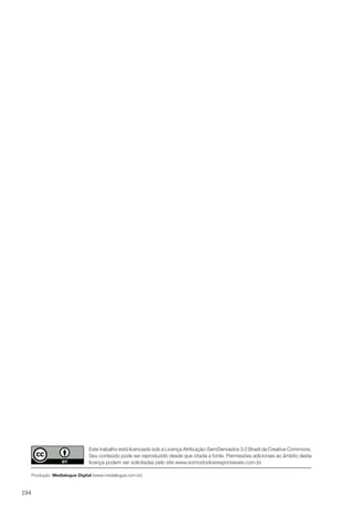 194
Este trabalho está licenciado sob a Licença Atribuição-SemDerivados 3.0 Brasil da Creative Commons.
Seu conteúdo pode ser reproduzido desde que citada a fonte. Permissões adicionais ao âmbito desta
licença podem ser solicitadas pelo site www.somostodosresponsaveis.com.br
Produção: Medialogue Digital (www.medialogue.com.br)
 
