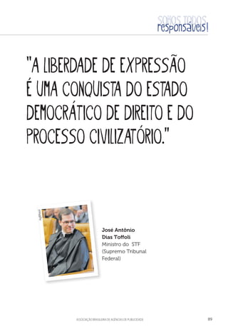 aSSOCIAÇÃO BRASILEIRA DE AGÊNCIAS DE PUBLICIDADE 89
“A liberdade de expressão
é uma conquista do Estado
Democrático de Direito e do
processo civilizatório.”
José Antônio
Dias Toffoli
Ministro do STF
(Supremo Tribunal
Federal)
AgBRasil
 
