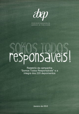 1
Relatório da campanha
“Somos Todos Responsáveis” e a
íntegra dos 220 depoimentos
Janeiro de 2013
 