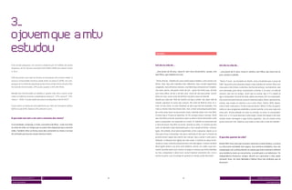 Exemplos:




Este estudo pesquisou um universo composto por 64 milhões de jovens                   Um dia na vida de...                                                             Um dia na vida de...
brasileiros, de 12 a 30 anos (nascidos entre 1980 e 1998), das classes sociais
A, B e C.                                                                             ...uma jovem de 28 anos, classe B, sem nível universitário, casada, com          ...uma jovem de 27 anos, classe A, solteira, sem filhos, que mora com os
                                                                                      dois filhos, que trabalha em casa.                                               pais, estuda e trabalha.
54% dos jovens com mais de 18 anos só estudaram até o ensino médio. O
acesso à universidade continua sendo maior na classe A (39%), em com-                 “Tenho 28 anos. Trabalho em casa e tenho alguns hobbies, como cantar e ver       “Tenho 27 anos, sou formada em Direito, estou estudando para a prova da
paração com a média da população jovem entrevistada nesse estudo (11%).               filmes. Hoje, faço dois trabalhos bem diferentes: faço comida vegetariana        OAB. Fiquei dois anos fazendo estágio e hoje trabalho de manhã. Moro com
Do total de entrevistados, 29% já são casados e 32% têm filhos.                       congelada, mais alimentos naturais, e também faço artesanato em madeira.         meus pais e três irmãos e sobrinhos. No final de semana, normalmente, saio
                                                                                      Sou mais caseira, não gosto muito de sair – gosto da minha casa, de ficar        com namorado, para shows, restaurante e cinemas. E, às vezes, no meio da
Metade dos entrevistados já trabalha e, quanto mais alta a classe social,             com meus filhos, de dez e de dois anos. Gosto de sair para jantar, assistir      semana, saio com as amigas. Assim que eu acordo, ligo a TV e depois já
maior a incidência de jovens trabalhadores (classe A - 57%; classe B - 53%;           filme em casa. Gosto muito de família e de fazer coisas em família.              ligo o computador. No final da tarde, depois de estudar, fico no computador.
classe C - 49%). A renda média dos jovens assalariados é de R$ 947,17.                Acordo por volta das 7h30 da manhã e já ligo o celular. Vou fazer café da        Leio muito livro pela internet, procuro material jurídico, filmes, gastronomia,
                                                                                      manhã, organizar as coisas das crianças. Por volta de 8h30 já entro no e-        música, vejo novela na internet e uso e-mail, Orkut, Twitter, MSN. Depois,
Esses jovens se deslocam principalmente por meio de transporte público                mail, no meu Orkut, no meu Facebook, já vejo o que tem de novidades. Fico        mais à noite, volto para a TV até a hora de dormir. Minha TV fica no quarto,
(60%) e a pé (59%). Apenas 33% utilizam o carro.                                      mais ou menos meia hora nesses sites, mas, se tiver uma pesquisa para fazer,     tenho os meus programas preferidos e assisto sozinha; só às vezes vejo com
                                                                                      fico umas duas horas só procurando coisas e fazendo lições com meu filho.        meus pais. Assisto deitada na cama ou sentada, se estou no computador.
                                                                                      A menor liga a TV para ver desenhos. Às 11h, começo a fazer o almoço. 12h30      Para mim, a TV é pura diversão e informação. Celular fica ligado o dia todo;
O que tudo isso tem a ver com o consumo dos meios?                                    levo meu filho na escola. Quando eu volto, eu deixo a menor dormindo e volto     mando muita mensagem e jogo muitos joguinhos. Vou ao cinema umas
                                                                                      para o computador, vou responder os e-mails. Aí, trabalho no artesanato até      quatro vezes por mês. Rádio eu ouço todos os dias indo e vindo do trabalho.”
A escolaridade, o emprego, a renda, a existência de filhos – tudo isso influi         a hora de buscar meu filho na escola. Quando eu volto, é o horário que fico
no estilo de vida e no tempo que os jovens têm disponível para consumir               mais na televisão e faço downloads para o meu marido de filmes, músicas,
mídia. Também influi na forma como eles consomem os meios e no tipo                   jogos. Na verdade, ele já deixa programado, já faz a pesquisa, depois eu só
de conteúdo que buscam nesses diversos meios.                                         clico para iniciar o download. Vou para a televisão às 19h, que é o horário do
                                                                                      primeiro jornal, depois dou banho nas crianças, faço o jantar e volto para a     O que eles querem da vida?
                                                                                      televisão. A televisão fica ligada até mais tarde. A internet eu deixo lá bai-
                                                                                      xando as coisas, então fica praticamente o dia todo ligada. O celular também     Desde 1999, ficou claro que os jovens valorizam a união familiar, a carreira
                                                                                      deixo ligado direto e uso mais como telefone, mesmo. Já o rádio, ouço rara-      e a vida numa sociedade mais segura. Isso continua verdadeiro, mas, em
                                                                                      mente. Quando quero ouvir música, eu pego as músicas que tenho baixadas          comparação com o último Dossiê, os valores que mais cresceram refletem
                                                                                      no meu computador e deixo tocar. Jornal impresso raramente leio. Livro e         uma tendência maior ao consumismo, à socialização e ao hedonismo. Ter
                                                                                      revista eu gosto, mas só consigo ler quando as crianças estão dormindo.”         independência financeira, amigos, divertir-se e aproveitar a vida, poder
                                                                                      		                                                                               consumir mais, ter mais liberdade e beleza física são atributos que se
                                                                                      			                                                                              destacam.




 dossiê universo jovem MTV 5            3                                        18                                     19                                                                                  3           dossiê universo jovem MTV 5

 screen generation                                                                                                                                                                                                                 screen generation
 