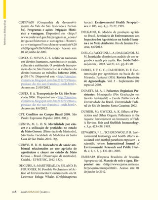 Referências Bibliográficas




                                   CODEVASF (Companhia de desenvolvi-                 leucas). Environmental Health Perspecti-
                                    mento do Vale do São Francisco e Parnaí-          ves, v. 103, sup. 4, p. 73-77, 1995.
                                    ba). Programas e ações: Irrigação: Histó-
                                    rico e vantagem. Disponível em http://          DELGADO, G. Modelo de produção agrária
                                    www.codevasf.gov.br/programas_acoes/              no Brasil. Seminário de Enfrentamento aos
                                    irrigacao/historico-e-vantagens-1/histori-        Impactos dos Agrotóxicos na Saúde Huma-
                                    co-e-vantagens/?searchterm=combate%20             na e no Meio Ambiente. Rio de Janeiro: Fio-
                                    a%20pragas%20e%20doenças Acesso em:              cruz, 4/6/2012.
                                    02 de junho de 2007.                             DIEL, C.; FACCHINI, L. A.; DALL’AGNOL, M.
                                   COSTA, C.; NEVES, C. S. Relatorias nacionais       M. Inseticidas domésticos: padrão de uso se-
                                    em direitos humanos, econômicos e sociais,        gundo a renda per capita. Rev. Saúde Públi-
                                    culturais e ambientais. O projeto de transpo-     ca [online], 2003. Vol.37, n.1, pp. 83-90.
                                    sição do rio São Francisco e as violações do     DORES, E. F. G. C.; CALHEIROS, D. F. Con-
                                    direito humano ao trabalho. Informe 2006,         taminação por agrotóxicos na bacia do rio
                                    p.170-174. Disponível em: http://ciencias-       Miranda, Pantanal (MS). Revista Brasileira
                                    climaticas.blogspot.com.br/2012/05/trans-         de Agroecologia. Vol. 3 - Suplemento 202
                                    posicao-do-rio-sao-francisco-onde.html.          especial, 2008.
                                    Acesso em: 21/05/2012.
                                                                                     DUARTE, M. A. I. Poluentes Orgânicos Per-
                                   COSTA, F. A. Transposição do Rio São Fran-         sistentes. Monografia (Pós Graduação em
                                    cisco, 2006.. Disponível em: http://ciencias-    Gestão Ambiental) – Escola Politécnica da
                                    climaticas.blogspot.com.br/2012/05/trans-         Universidade do Brasil, Universidade Fede-
                                    posicao-do-rio-sao-francisco-onde.html.          ral do Rio de Janeiro. Santa Catarina: 2002.
                                    Acesso em: 8/6/2012.
                                                                                     DUNIER, M.; SIWICKI, A. K. Effects of Pes-
                                   CPT. Conflitos no Campo Brasil 2009. São           ticides and Other Organic Pollutants in the
                                    Paulo: Expressão Popular, 2010. 200 p.            Aquatic Environment on Immunity of Fish:
                                   CUNHA, M. L. O. N. Mortalidade por cân-            A Review. Fish and Shellfish Immunology,
                                    cer e a utilização de pesticidas no estado        v. 3, p. 423-438, 1993.
                                    de Mato Grosso. (Dissertação de Mestrado),       EDWARDS, F. L.; TCHOUNWOU, P. B. Envi-
                                    São Paulo: Faculdade de Medicina da Santa         ronmental toxicology and health effects as-
                                    Casa de São Paulo, 2010. 78p.                     sociated with methyl parathion exposure – a
                                   CURVO, H. R. M. Indicadores de saúde am-           scientific review. International Journal of
                                    biental relacionados ao uso agrícola de           Environmental Research and Public Heal-
                                    agrotóxicos e câncer no estado de Mato            th, v. 2, n. 3, p. 430-441, 2005.
                                    Grosso – Brasil. (Dissertação de mestrado).      EMBRAPA (Empresa Brasileira de Pesquisa
                                    Cuiabá, : UFMT/ISC, 2012. 132p.                   Agropecuária). Manejo de solo e água. Dis-
                                   DE GUISE, S.; MARTINEAU, D.; BELAND, P.;           ponível em: http://www.cpatsa.embrapa.
                                    FOURNIER, M. Possible Mechanisms of Ac-           br/pesquisa/manejo.html. Acesso em: 01
                                    tion of Environmental Contaminants on St.         de junho de 2012.
                                    Lawrence Beluga Whales (Delphinapterus



                             128    dossiê abrasco | parte 2
 