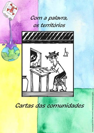 os territórios
                                                                           Com a palavra,




                                     Cartas das comunidades
Ilustrações: Alexandre Jales (central) e Marcos Venícius (fundo e globo)
 