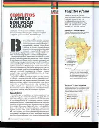 Conflitos e lome
  CClNFI.ITC)S                                                         oaumento recente do consumo
                                                                       mundial inflou o preço das commodities
  AAFIIICA                                                             (matérias-primas), o valor e a
                                                                       variedade de investimentos nas
  SC)II FC)GC)                                                         províncias minerais africanas, mas,
                                                                       entre suas consequências, acabou
  CIIIIZAI)C)                                                          servindo para acirrar os conflitos

  Disputas por riquezas naturais e acesso a                            Desnutrição e pontos de conflito
  recursos como terra e água estão na origem                           Afalta de comida concentra -se na África Subsaariana,
                                                                       bem como a maioria das situações de conflito
  dos principais conflitos no continente
                                      ,
                                                , J
                                                  •
                        oa parte dos conflitos armados em curso
                        no mundo tem como motivação principal o
                        controle por recursos naturais estratégicos,
                        principalmente o petróleo. A situação não
                        é diferente na África. A contradição entre
                        as vastas reservas minerais e energéticas do
                        continente e o cenário de fome, miséria e
  desemprego que aflige parcela considerável da população con-
  tribui decisivamente para elevar a tensão e originar guerras.            Desnutrição crônica
     Ainda pouco explorados, os abundantes recursos, que incluem       IQ Oferta insuficiente
  petróleo e pedras preciosas (veja mais na pág. 34 e 35), são alvo       de comida
  de uma disputa acirrada, que envolve grupos armados, governos        ~ Principais áreas
                                                                          de ocorrência de fome
  e também empresas, que tentam tirar proveito da instabilidade           dos últimos 30 anos
  política e da fragilidade institucional de muitos Estados para
  explorar esses recursos. As guerras que surgem nesse contexto
                                                                       *   Principais conflitos
                                                                           nos anos 1990 /
  costumam ser financiadas com o lucro obtido da extração das           Fonte: ONU/Pnud
  riquezas naturais e, frequentemente, extrapolam as fronteiras
  nacionais, envolvendo vários países no confronto - o maior                      A instabilidade social e política na África
                                                                                  resulta no que vemos no mapa: algumas
  exemplo é o que ocorre na República Democrática do Congo
                                                                                  das regiões minerais mais ricas do planeta
  (RDC) (veja na página 41).                                                      não conseguem garantir comida a seus
     As guerras também eclodem em regiões onde há escassez                        habitantes. Epior: afalta de comida
  de recursos e muita desigualdade social. A pobreza de diver-                    provoca mais instabilidade e conflitos
  sas populações acirra as tensões e provoca disputas por bens
  básicos, como água potável e terras cultiváveis, como ocorre
  em Darfur, no Sudão. Não por acaso, a fase mais aguda dos
  conflitos coincide com o agravamento da situação econômica           Os conflitos na África Subsaariana
                                                                       Número e tipo de conflitos, em 2009, por intensidade.
  do continente, nos anos 1990, quando o acesso à alimentação
                                                                       Veja que o maior número de conflitos graves ocorrem
  e a pequenas fontes de renda se tornou mais disputado.               pela disputa de recursos naturais e pelo controle do
                                                                       poder em âmbito nacional ou regional
   Raízes históricas                                                                                                                    350
     As tensões que se manifestam no continente são, em boa
                                                                                                                                        300
   medida, herança do período colonial (veja na pág. 28). A domi-
   nação das metrópoles sobre as colônias africanas muitas vezes                                                                        250
   se baseava na estratégia de "dividir para dominar": determi-
                                                                                                                                        200
   nados povos recebiam tratamento privilegiado das potências
   europeias, recebendo apoio para lutar contra outros grupos                                                                           150

   étnicos, o que alimentou as disputas pelo poder e a desigualdade.                                                                    100'
   Com a independência das colônias africanas, especialmente
                                                                                                                                         50'
   a partir dos anos 1960, l1,luitas rivalidades se exacerbaram.
   Em vários Estados, prevaleceu o sistema de partido único, no                                                                           o'
   qual ditadores permaneciam no poder favorecendo seu grupo                                                                            1 9~

   e negligenciando os demais. Numa situação de escassez, essa                                                                           *(
                                                                                                          Fonte: Inslilulo Heidelberg    **

381 ATUALIDADES VESTIBULAR   1° SEMESTRE 2010
 