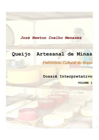 José Newton Coelho Meneses
Queijo Artesanal de Minas
Patrimônio Cultural do Brasil
Dossiê Interpretativo
VOLUME I
 