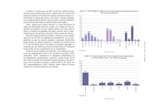O Gráfico 17 mostra que, em 2011, 54,9% das mulheres vítimas           Gráﬁco 17 - Perﬁl de Mulheres Vítimas de Lesão Corporal Dolosa no Estado do Rio de Janeiro -
de lesão corporal dolosa eram jovens: tinham entre 18 e 34 anos. Em                                         2011 (Valores percentuais)
relação ao estado civil, 56,0% eram solteiras. As mulheres brancas re-   100

presentaram a maioria das vítimas, com 44,6%. Contudo, somando-           90

se as categorias parda (40,2%) e preta (13,6%), é possível identificar    80
mais da metade das mulheres vítimas (53,8%) como negras.                  70
    Outro aspecto que cumpre destacar é o baixo percentual de
                                                                          60                                                                                                                                                                                                                                                                   56,0
dados não informados referentes à idade, cor e estado civil dos en-
                                                                          50
volvidos nos registros de lesão corporal dolosa. Esse fato, além de                                                                                                                                                                 44,6
                                                                                                                                                                                                                                              40,2
                                                                          40
indicar a melhoria da qualidade dos dados, permite ainda a elabo-                                                        33,0                                                                                                                                                                   32,4
ração de perfis mais precisos, tanto das vítimas quanto dos autores.      30
                                                                                                    21,9
                                                                                                                                        19,5
    Mais da metade (51,8%) das mulheres vítimas de lesão corporal         20
                                                                                                                                                                                                                                                           13,6
                                                                                                                                                                 12,3
dolosa do ano de 2011 foi agredida por companheiros ou ex-com-            10
                                                                                 9,1
                                                                                                                                                                                                                                                                                                                                 6,5
                                                                                                                                                                                        2,6               1,6                                                        0,2                                                                                     2,3                2,8
panheiros, ou seja, em números absolutos, a princípio, 28.286 delas        0
                                                                                                                                                                                                                                                                               1,4




                                                                                                                                                                                                                                                                                                                                                                                                 Lesão Corporal Dolosa
foram vítimas de violência doméstica e familiar, nos termos da Lei




                                                                                                                                                                                                                                                                                                                                 Separado(a)


                                                                                                                                                                                                                                                                                                                                               Solteiro(a)
                                                                                                                                                                                                                                                                   Outras
                                                                                                                                                                                                                                              Parda
                                                                                                                                                                                                                                     Branca




                                                                                                                                                                                                                                                                                                                                                             Viúvo(a)
                                                                                                                                                                                                                                                           Preta
                                                                                                                                                                                                          Sem informação
                                                                                                                                                                                        60 anos ou mais
                                                                                                         18 - 24 anos


                                                                                                                         25 - 34 anos


                                                                                                                                        35 - 44 anos


                                                                                                                                                                         45 - 59 anos
                                                                                 17 anos ou menos




                                                                                                                                                                                                                                                                                Não informado




                                                                                                                                                                                                                                                                                                                                                                                Não informado
                                                                                                                                                                                                                                                                                                Casado(a)/Vive junto
nº 11.340. Em média, houve 150 registros de mulheres agredidas fi-
sicamente por dia, sendo que mais da metade destas (77 mulheres)
foram vítimas de seus companheiros ou ex-companheiros.
                                                                         N= 54.607 vítimas
    O percentual de mulheres que sofreram essa violência por par-                                                                                                                                                               Fonte: DGTIT - PCERJ
te de seus pais/padrastos foi de 2,7%, por parte de parentes, 9,6%,
conhecidos, 10,4%. Somando-se as categorias companheiros ou                                         Gráﬁco 18 - Provável Relação Entre Vítima e Acusado de Lesão Corporal Dolosa




                                                                                                                                                                                                                                                                                                                                                                                                PÁGINA 35
ex-companheiros, pais/padrastos e parentes, conclui-se que 64,1%                                              no Estado do Rio de Janeiro – 2011 (Valores percentuais)
das vítimas possuíam (ou possuíram) relações afetivas ou de paren-       100
tesco com o acusado de cometer o delito (Gráfico 18). Assim, em            90
2011, aproximadamente 35.003 mulheres foram vítimas de lesões
                                                                           80
corporais em contexto doméstico e/ou familiar.
                                                                           70

                                                                           60
                                                                                                    51,8
                                                                           50

                                                                           40

                                                                           30

                                                                           20                                                                                                                                                                                                                                   14,6
                                                                                                                                                                                                                    9,6                       10,4
                                                                           10                                                                                                                                                                                               6,5
                                                                                                                                                                                                                                                                                                                                                               4,3
                                                                                                                                                       2,7
                                                                            0




                                                                                                                                                                                                                                               Conhecido




                                                                                                                                                                                                                                                                                                                       Nenhuma
                                                                                                                                                        Pais/Padrastos




                                                                                                                                                                                                                      Parente




                                                                                                                                                                                                                                                                                                                                                                Não informado
                                                                                                    Ex- ou Companheiro




                                                                                                                                                                                                                                                                            Outros
                                                                         N= 54.607 vítimas

                                                                                                                                                                                                                                Fonte: DGTIT - PCERJ
 