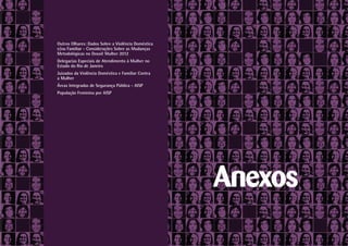 Outros Olhares: Dados Sobre a Violência Doméstica
e/ou Familiar - Considerações Sobre as Mudanças
Metodológicas no Dossiê Mulher 2012
Delegacias Especiais de Atendimento à Mulher no
Estado do Rio de Janeiro
Juizados da Violência Doméstica e Familiar Contra
a Mulher
Áreas Integradas de Segurança Pública - AISP
População Feminina por AISP




                                                    Anexos
 