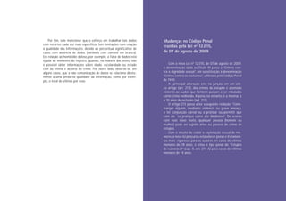 Por fim, vale mencionar que o esforço em trabalhar tais dados    Mudanças no Código Penal
com recortes cada vez mais específicos tem limitações com relação
                                                                     trazidas pela Lei nº 12.015,
à qualidade das informações, devido ao percentual significativo de
casos com ausência de dados (variáveis com campos em branco).        de 07 de agosto de 2009
Em relação ao homicídio doloso, por exemplo, a falta de dados está
ligada ao momento do registro, quando, na maioria das vezes, não
é possível obter informações sobre idade, escolaridade ou estado         Com a nova Lei nº 12.015, de 07 de agosto de 2009,
civil da vítima e autoria do crime. Por outro lado, observa-se, em   a denominação dada ao Título VI passa a “Crimes con-
alguns casos, que a não comunicação de dados se relaciona direta-    tra a dignidade sexual”, em substituição à denominação
mente a uma perda na qualidade da informação, como por exem-         “Crimes contra os costumes”, utilizada pelo Código Penal
                                                                     de 1940.




                                                                                                                                   Nome do Capítulo
plo, o total de vítimas por sexo.
                                                                         A principal alteração está na junção, em um úni-
                                                                     co artigo (art. 213), dos crimes de estupro e atentado
                                                                     violento ao pudor, que também passam a ser rotulados
                                                                     como crime hediondo. A pena, no entanto, é a mesma: 6
                                                                     a 10 anos de reclusão (art. 213).
                                                                         O artigo 213 passa a ter a seguinte redação: “Cons-




                                                                                                                                  PÁGINA 7
                                                                     tranger alguém, mediante violência ou grave ameaça,
                                                                     a ter conjunção carnal ou a praticar ou permitir que
                                                                     com ele se pratique outro ato libidinoso”. De acordo
                                                                     com esse novo texto, qualquer pessoa (homem ou
                                                                     mulher) pode ser sujeito ativo ou passivo do crime de
                                                                     estupro.
                                                                         Com o intuito de coibir a exploração sexual de me-
                                                                     nores, a nova lei procurou estabelecer penas e tratamen-
                                                                     tos mais rigorosos para os autores em casos de vítimas
                                                                     menores de 18 anos, e criou o tipo penal do “Estupro
                                                                     de vulnerável” (cap. II, art. 217-A) para casos de vítimas
                                                                     menores de 14 anos.
 