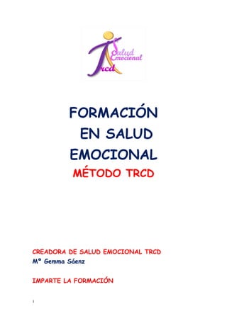 FORMACIÓN
EN SALUD
EMOCIONAL
MÉTODO TRCD
CREADORA DE SALUD EMOCIONAL TRCD
Mª Gemma Sáenz
IMPARTE LA FORMACIÓN
1
 