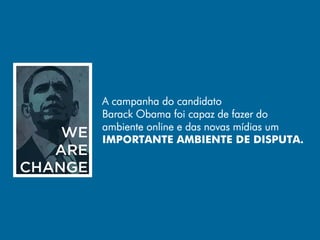 A campanha do candidato
Barack Obama foi capaz de fazer do
ambiente online e das novas mídias um
IMPORTANTE AMBIENTE DE DISPUTA.
 
