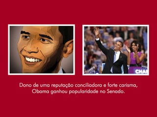 Dono de uma reputação conciliadora e forte carisma,
    Obama ganhou popularidade no Senado.
 