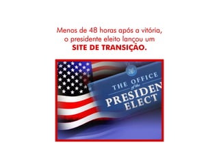 Menos de 48 horas após a vitória,
 o presidente eleito lançou um
   SITE DE TRANSIÇÃO.
 