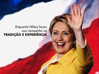 Enquanto Hillary focou
          sua campanha na
TRADIÇÃO E EXPERIÊNCIA
 