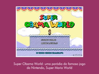 Super Obama World: uma paródia do famoso jogo
        da Nintendo, Super Mario World
 