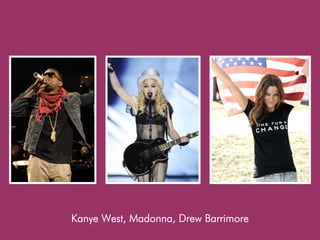 Kanye West, Madonna, Drew Barrimore
 
