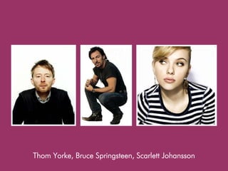 Thom Yorke, Bruce Springsteen, Scarlett Johansson
 