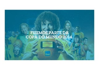 FIZEMOS PARTE DA 
COPA DO MUNDO 2014. 
 