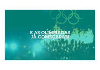 E AS OLIMPÍADAS 
JÁ COMEÇARAM 
 
