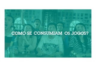 COMO SE CONSUMIAM OS JOGOS? 
 