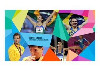 Novos ídolos 
a cada Olímpíadas. 
 