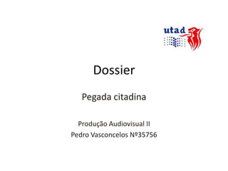 Dossier Pegada citadina Produção Audiovisual II Pedro Vasconcelos Nº35756 