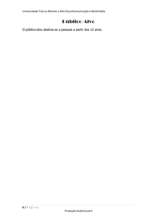 Universidade Trás-os-Montes e Alto DouroComunicação e Multimédia


                              Público-Alvo
O público-alvo destina-se a pessoas a partir dos 12 anos.




6|Página
                                Produção Audiovisual II
 