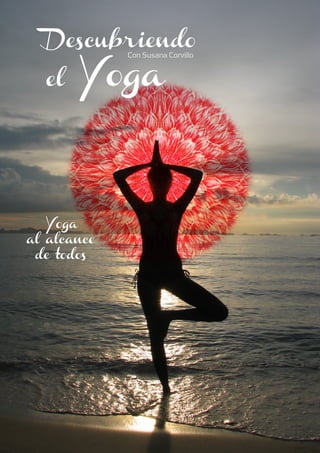 Descubriendo

       Yoga
             Con Susana Corvillo


  el




  Yoga
al alcance
 de todos
 