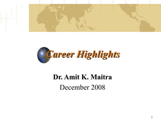 Career Highlights Dr. Amit K. Maitra December 2008 
