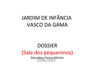 JARDIM DE INFÂNCIA  VASCO DA GAMA DOSSIER (Sala dos pequeninos) Educadora Teresa Martins 2008/2009 
