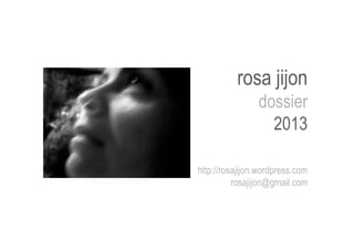 rosa jijon
dossier
2013
	
http://rosajijon.wordpress.com
rosajijon@gmail.com
	
 