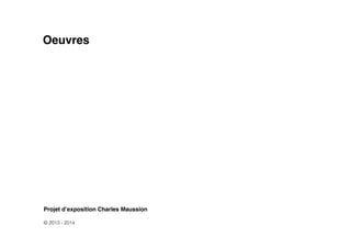Oeuvres
Projet d’exposition Charles Maussion !
!
© 2013 - 2014
 