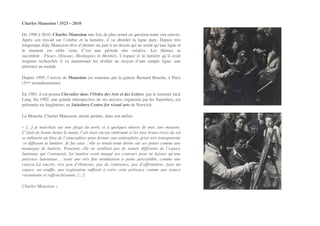 Charles Maussion | 1923 – 2010!
De 1990 à 2010, Charles Maussion une fois de plus remet en question toute son oeuvre.
Après son travail sur l’ombre et la lumière, il va aborder la ligne pure. Depuis très
longtemps déjà, Maussion rêve d’aboutir un jour à un dessin qui ne serait qu’une ligne et
le moment est enﬁn venu. C’est une période très créative. Les thèmes se
succèdent : Fleurs, Oiseaux, Montagnes et Menhirs. L’espace et la lumière qu’il avait
toujours recherchés il va maintenant les révéler au moyen d’une simple ligne: une
présence au monde.!
Depuis 1995, l’œuvre de Maussion est soutenue par la galerie Bernard Bouche, à Paris
(3ème arrondissement).!
En 1983, il est promu Chevalier dans l’Ordre des Arts et des Lettres  par le ministre Jack
Lang. En 1992, une grande rétrospective de ses œuvres, organisée par les Sainsbury, est
présentée en Angleterre, au Sainsbury Centre for visual arts de Norwich.!
La Mouette, Charles Maussion, artiste peintre, dans son atelier!
«  [...] je marchais sur une plage du nord, et à quelques mètres de moi, une mouette.
C’était de bonne heure le matin, l’air était encore embrumé et les tons bruns-roses du sol
se mêlaient au bleu de l’atmosphère pour former une atmosphère grise très transparente
 et diffusant la lumière. Je fus saisi : elle se tenait toute droite sur ses pattes comme une
montagne de lumière. Pourtant, elle ne semblait pas de nature différente de l’espace
lumineux qui l’entourait. La lumière avait mangé ses contours pour ne laisser qu’une
présence lumineuse… seule une très ﬁne modulation à peine perceptible, comme une
caresse.Là encore, très peu d’éléments, pas de contrastes, pas d’afﬁrmation, juste un
espace, un soufﬂe, une respiration sufﬁsait à créer cette présence comme une source
rayonnante et raffraichissante. [...]!
Charles Maussion »
 