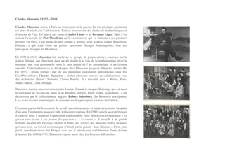 Charles Maussion | 1923 – 2010!
Charles Maussion arrive à Paris au lendemain de la guerre. La vie artistique parisienne
est alors dominée par l’Abstraction. Tout en poursuivant des études de mathématiques et
d’histoire de l’art, il s’inscrit aux cours d’André Lhote et de Fernand Léger. Mais c’est
surtout l’exemple de Piet Mondrian qu’il va retenir et qui va inﬂuencer ses premiers
travaux. En 1952, il fait partie du petit groupe d’artistes (avec Koskas, Enard, Bidoilleau,
Damian…) qui rend visite au peintre anversois Georges Vantongerloo, l’un des
principaux disciples de Mondrian.!
De 1951 à 1954, Maussion fait partie de ce groupe de jeunes artistes, soutenus par la
galerie Arnaud, qui cherchent dans un art proche à la fois de la mathématique et de la
musique, une voie personnelle entre la pure pureté de l’art géométrique et un lyrisme
sensible. Cette tendance va se développer chez Maussion jusqu’au début des années 60.
En 1957, l’artiste réalise l’une de ses premières expositions personnelles chez Iris
Clert.Par ailleurs, Charles Maussion a réalisé plusieurs oeuvres en collaboration avec
des architectes (Henri Chomette, Claude Parent). Il a travaillé ainsi à Berlin, Paris,
Addis-Abeba, Lima, Abidjan.!
Maussion expose successivement chez Lucien Durand et Jacques Dubourg, qui est aussi
le marchand de Nicolas de Staël et de Riopelle, à Paris. Entre temps, sa peinture  a été
découverte par le collectionneur anglais, Robert Sainsbury. Sir Robert et son épouse,
Lisa, vont devenir pendant près de quarante ans les principaux soutiens de l’artiste.!
Commence pour lui le moment de grands questionnements et bouleversements. Sa quête
d’un sens l’emmènera jusqu’en Inde à plusieurs reprises. En 1980, suite à ses expériences
il cherche alors à dépasser l’opposition traditionnelle entre abstraction et ﬁguration « ce
qui est sous-jacent à ces formes d’expression », « la source ». Il travaille à de grands
formats : la série des Paysages en noir et blanc, des Arbres, des Mouettes et des  Hommes
qui marchent. Le travail est remarqué d’abord par la galerie  Jean Briance, à Paris, puis
par le marchand suisse Jan Krugier avec qui il entame une collaboration d’une dizaine
d’années. De 1988 à 1991, Maussion expose aussi chez Isy Brachot, à Bruxelles.!
 
