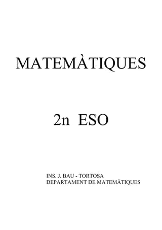 MATEMÀTIQUES


    2n ESO


  INS. J. BAU - TORTOSA
  DEPARTAMENT DE MATEMÀTIQUES
 