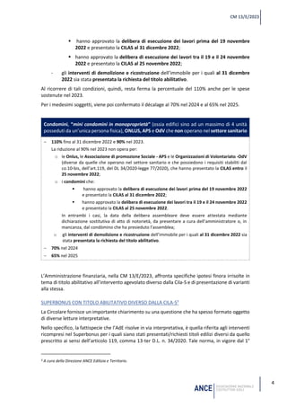 4
CM 13/E/2023
▪ hanno approvato la delibera di esecuzione dei lavori prima del 19 novembre
2022 e presentato la CILAS al 31 dicembre 2022;
▪ hanno approvato la delibera di esecuzione dei lavori tra il 19 e il 24 novembre
2022 e presentato la CILAS al 25 novembre 2022;
- gli interventi di demolizione e ricostruzione dell’immobile per i quali al 31 dicembre
2022 sia stata presentata la richiesta del titolo abilitativo.
Al ricorrere di tali condizioni, quindi, resta ferma la percentuale del 110% anche per le spese
sostenute nel 2023.
Per i medesimi soggetti, viene poi confermato il décalage al 70% nel 2024 e al 65% nel 2025.
Condomini, “mini condomini in monoproprietà” (ossia edifici sino ad un massimo di 4 unità
posseduti da un’unica persona fisica), ONLUS, APS e OdV che non operano nel settore sanitario
− 110% fino al 31 dicembre 2022 e 90% nel 2023.
La riduzione al 90% nel 2023 non opera per:
o le Onlus, le Associazione di promozione Sociale - APS e le Organizzazioni di Volontariato -OdV
(diverse da quelle che operano nel settore sanitario e che possiedono i requisiti stabiliti dal
co.10-bis, dell’art.119, del DL 34/2020-legge 77/2020), che hanno presentato la CILAS entro il
25 novembre 2022;
o i condomini che:
▪ hanno approvato la delibera di esecuzione dei lavori prima del 19 novembre 2022
e presentato la CILAS al 31 dicembre 2022;
▪ hanno approvato la delibera di esecuzione dei lavori tra il 19 e il 24 novembre 2022
e presentato la CILAS al 25 novembre 2022.
In entrambi i casi, la data della delibera assembleare deve essere attestata mediante
dichiarazione sostitutiva di atto di notorietà, da presentare a cura dell’amministratore o, in
mancanza, dal condòmino che ha presieduto l’assemblea;
o gli interventi di demolizione e ricostruzione dell’immobile per i quali al 31 dicembre 2022 sia
stata presentata la richiesta del titolo abilitativo.
− 70% nel 2024
− 65% nel 2025
L’Amministrazione finanziaria, nella CM 13/E/2023, affronta specifiche ipotesi finora irrisolte in
tema di titolo abilitativo all’intervento agevolato diverso dalla Cila-S e di presentazione di varianti
alla stessa.
SUPERBONUS CON TITOLO ABILITATIVO DIVERSO DALLA CILA-S3
La Circolare fornisce un importante chiarimento su una questione che ha spesso formato oggetto
di diverse letture interpretative.
Nello specifico, la fattispecie che l’AdE risolve in via interpretativa, è quella riferita agli interventi
ricompresi nel Superbonus per i quali siano stati presentati/richiesti titoli edilizi diversi da quello
prescritto ai sensi dell’articolo 119, comma 13-ter D.L. n. 34/2020. Tale norma, in vigore dal 1°
3 A cura della Direzione ANCE Edilizia e Territorio.
 