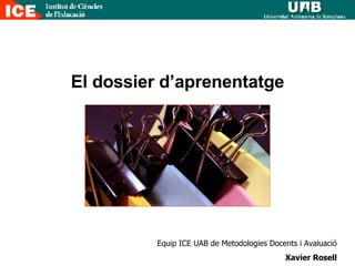 El dossier d’aprenentatge Equip ICE UAB de Metodologies Docents i Avaluació Xavier Rosell 