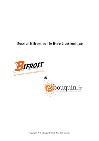 Dossier Bifrost sur le livre électronique




                             &




        Copyright © 2010 - eBouquin & Bifrost - Tous droits réservés
 