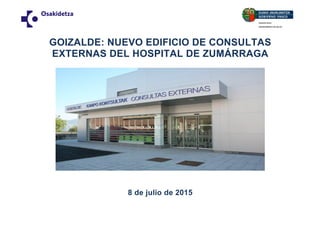 GOIZALDE: NUEVO EDIFICIO DE CONSULTAS
EXTERNAS DEL HOSPITAL DE ZUMÁRRAGA
8 de julio de 2015
 