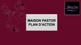 MAISON PASTOR
PLAN D’ACTION
1
 
