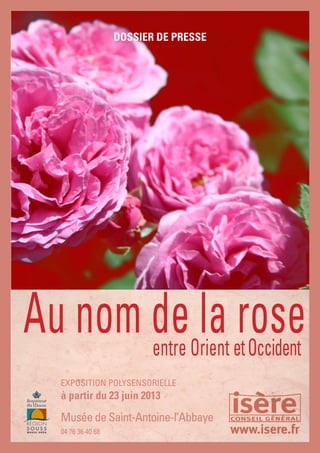 Au nom de la roseentre Orient etOccident
DOSSIER DE PRESSE
04 76 36 40 68
EXPOSITION POLYSENSORIELLE
à partir du 23 juin 2013
Musée de Saint-Antoine-l’Abbaye
 