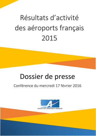 1
Dossier de presse
Conférence du mercredi 17 février 2016
Résultats d’activité
des aéroports français
2015
 