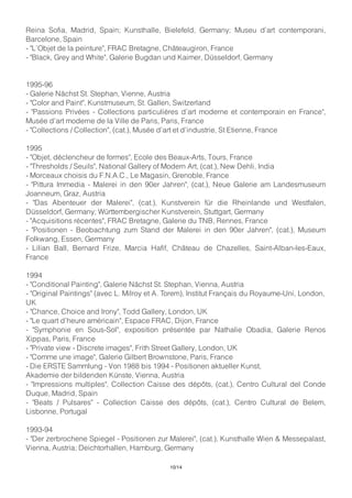 Reina Sofia, Madrid, Spain; Kunsthalle, Bielefeld, Germany; Museu d’art contemporani,
Barcelone, Spain
- "L’Objet de la peinture", FRAC Bretagne, Châteaugiron, France
- "Black, Grey and White", Galerie Bugdan und Kaimer, Düsseldorf, Germany
1995-96
- Galerie Nächst St. Stephan, Vienne, Austria
- "Color and Paint", Kunstmuseum, St. Gallen, Switzerland
- "Passions Privées - Collections particulières d’art moderne et contemporain en France",
Musée d’art moderne de la Ville de Paris, Paris, France
- "Collections / Collection", (cat.), Musée d’art et d’industrie, St Etienne, France
1995
- "Objet, déclencheur de formes", Ecole des Beaux-Arts, Tours, France
- "Thresholds / Seuils", National Gallery of Modern Art, (cat.), New Dehli, India
- Morceaux choisis du F.N.A.C., Le Magasin, Grenoble, France
- "Pittura Immedia - Malerei in den 90er Jahren", (cat.), Neue Galerie am Landesmuseum
Joanneum, Graz, Austria
- "Das Abenteuer der Malerei", (cat.), Kunstverein für die Rheinlande und Westfalen,
Düsseldorf, Germany; Württembergischer Kunstverein, Stuttgart, Germany
- "Acquisitions récentes", FRAC Bretagne, Galerie du TNB, Rennes, France
- "Positionen - Beobachtung zum Stand der Malerei in den 90er Jahren", (cat.), Museum
Folkwang, Essen, Germany
- Lilian Ball, Bernard Frize, Marcia Hafif, Château de Chazelles, Saint-Alban-les-Eaux,
France
1994
- "Conditional Painting", Galerie Nächst St. Stephan, Vienna, Austria
- "Original Paintings" (avec L. Milroy et A. Torem), Institut Français du Royaume-Uni, London,
UK
- "Chance, Choice and Irony", Todd Gallery, London, UK
- "Le quart d’heure américain", Espace FRAC, Dijon, France
- "Symphonie en Sous-Sol", exposition présentée par Nathalie Obadia, Galerie Renos
Xippas, Paris, France
- "Private view - Discrete images", Frith Street Gallery, London, UK
- "Comme une image", Galerie Gilbert Brownstone, Paris, France
- Die ERSTE Sammlung - Von 1988 bis 1994 - Positionen aktueller Kunst,
Akademie der bildenden Künste, Vienna, Austria
- "Impressions multiples", Collection Caisse des dépôts, (cat.), Centro Cultural del Conde
Duque, Madrid, Spain
- "Beats / Pulsares" - Collection Caisse des dépôts, (cat.), Centro Cultural de Belem,
Lisbonne, Portugal
1993-94
- "Der zerbrochene Spiegel - Positionen zur Malerei", (cat.), Kunsthalle Wien & Messepalast,
Vienna, Austria; Deichtorhallen, Hamburg, Germany
10/14
 