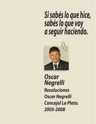 Si sabés lo que hice,
sabés lo que voy
a seguir haciendo.



Oscar
Negrelli
Resoluciones
Oscar Negrelli
Concejal La Plata.
2005-2008
 