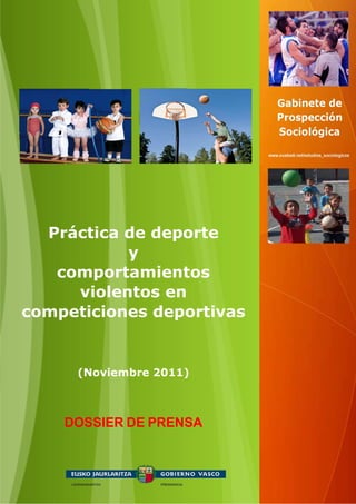 Práctica de deporte
           y
   comportamientos
     violentos en
competiciones deportivas


      (Noviembre 2011)



    DOSSIER DE PRENSA
 