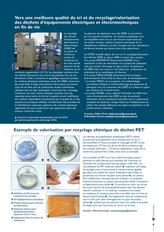© CMGD

Vers une meilleure qualité du tri et du recyclage/valorisation
des déchets d’équipements électriques et électrotechniques
en fin de vie
Le recyclage
des déchets
d’équipements
électriques et
électroniques
(DEEE) est
au centre de
nombreux
projets de
recherche car
leur flux annuel
(environ 24 kg/
habitant) est en
constante augmentation (3-5 %). Les plastiques contenus dans
ces déchets demeurent une source de pollution lors de leur
élimination. Celle-ci constitue un gaspillage important puisque
les matières plastiques techniques issues des DEEE conservent
des propriétés d’usage intéressantes même après un premier
cycle de vie. Bien que de nombreuses études scientifiques
réalisées dans les pays développés concernent leur recyclage,
l’utilisation de cette matière plastique recyclée n’est pas
répandue entre autres du fait de la qualité encore insuffisante
des matières disponibles (conditionnée par la qualité du tri des
matières et principaux additifs). L’amélioration des procédés de
tri-identification-séparation générera des matières plastiques
régénérées de haute qualité pour des applications dans des
secteurs industriels variés.
 Essai de tri-séparation des plastiques issus de DEEE
par spectroscopie proche-infrarouge (SPIR).

Le gisement de plastiques issus des DEEE se caractérise
par une grande complexité : de nombreux plastiques sont
incompatibles entre eux, et une fraction importante est
de couleur sombre, rendant certaines techniques de triidentification inefficaces, ou bien chargée avec des retardateurs
de flamme bromés qui doivent être triés séparément.
Le CMGD travaille depuis dix ans sur le recyclage/valorisation
des déchets DEEE et, depuis 2008, à travers deux projets :
 Le projet REDEMPTIR (financement ADEME) vise à
maximiser le taux de valorisation et la pureté des plastiques
triés par proche infrarouge en ligne à partir de gisements
de DEEE réels non noirs, en contrôlant leur composition en
polymères et en retardateurs de flamme.
 Le projet TRIPLE-VALEEE (financement Fond Unique
Interministériel, FUI) scindé en deux axes de développement :
 Le projet TRIPLE vise à proposer une méthodologie
normalisée d’analyse et d’échantillonnage des gisements de
plastiques issus du traitement des DEEE et à mettre en place
des schémas de tri performants.
 Le projet VALEEE a pour objectif d’identifier les différentes
voies d’incorporation des DEEE au sein de produits
industriels, soit en substitution partielle, soit en substitution
complète de matériaux vierges dictés par l’établissement de
cahiers des charges définissant les types de polymères ou les
performances à atteindre.
Contacts : Didier Perrin, didier.perrin@mines-ales.fr
& Rodolphe Sonnier, rodolphe.sonnier@mines-ales.fr

Exemple de valorisation par recyclage chimique de déchet PET




 Paillettes de PET issues de
l’industrie du recyclage.
 PET dépolymérisé en extrudeuse.
 Produit obtenu après réaction
au laboratoire.
 Matériau obtenu après
photopolymérisation
(épaisseur 0,5-0,7 mm).
 Application dans le secteur du
revêtement.

Les bouteilles de PET sont tout d’abord broyées jusqu’à
atteindre la taille désirée puis lessivées afin d’éliminer le
maximum de contaminants tels que papier, colle, PVC, etc.
Les paillettes de PET obtenues (photo ) subissent une étape
de séchage suivie d’une première transformation appelée
glycolyse. Un produit de masse moléculaire plus faible, se
présentant sous forme de pâte verte (photo ), est obtenu.
Une modification chimique permet d’obtenir un polyester
insaturé présentant un aspect beaucoup plus fluide, transparent
et légèrement jaune (photo ). Ce produit est alors mis en jeu
dans une réaction de photopolymérisation avec des diluants
réactifs conduisant à un matériau transparent et souple.
La souplesse du matériau peut être contrôlée avec le choix du
diluant-réactif (photo ). Une application dans les revêtements
pour le bois peut être envisagée avec ce type de produit
(photo ), sachant que les premiers tests ont validé le procédé
du dépôt ainsi que l’accroche du vernis sur le bois.
Contact : Rémi Auvergne, remi.auvergne@enscm.fr



Écotechnologies

Les déchets de polyéthylène téréphtalate (PET) utilisés
proviennent principalement de la récupération et du tri
des bouteilles. À l’heure actuelle, le recyclage du PET se fait
principalement (75 %) sous forme de fibres (rembourrage
de couettes, pull-overs…). D’autres applications, issues de la
recherche, peuvent être visées, dont voici un exemple.

25

 
