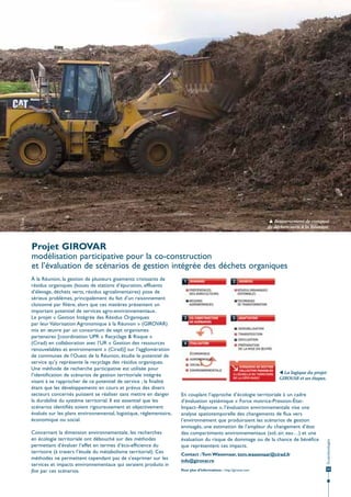 © Cirad

 Retournement de compost
de déchets verts à la Réunion.

Projet GIROVAR
modélisation participative pour la co-construction
et l’évaluation de scénarios de gestion intégrée des déchets organiques

Concernant la dimension environnementale, les recherches
en écologie territoriale ont débouché sur des méthodes
permettant d’évaluer l’effet en termes d’éco-efficience du
territoire (à travers l’étude du métabolisme territorial). Ces
méthodes ne permettent cependant pas de s’exprimer sur les
services et impacts environnementaux qui seraient produits in
fine par ces scénarios.

 La logique du projet
GIROVAR et ses étapes.

En couplant l’approche d’écologie territoriale à un cadre
d’évaluation systémique « Force motrice-Pression-ÉtatImpact–Réponse », l’évaluation environnementale vise une
analyse spatiotemporelle des changements de flux vers
l’environnement que produiraient les scénarios de gestion
envisagés, une estimation de l’ampleur du changement d’état
des compartiments environnementaux (sol, air, eau…) et une
évaluation du risque de dommage ou de la chance de bénéfice
que représentent ces impacts.
Contact : Tom Wassenaar, tom.wassenaar@cirad.fr
info@girovar.re

Écotechnologies

À la Réunion, la gestion de plusieurs gisements croissants de
résidus organiques (boues de stations d’épuration, effluents
d’élevage, déchets verts, résidus agroalimentaires) pose de
sérieux problèmes, principalement du fait d’un raisonnement
cloisonné par filière, alors que ces matières présentent un
important potentiel de services agro-environnementaux.
Le projet « Gestion Intégrée des Résidus Organiques
par leur Valorisation Agronomique à la Réunion » (GIROVAR)
mis en œuvre par un consortium de sept organismes
partenaires [coordination UPR « Recyclage & Risque »
(Cirad) en collaboration avec l’UR « Gestion des ressources
renouvelables et environnement » (Cirad)] sur l’agglomération
de communes de l’Ouest de la Réunion, étudie le potentiel de
service qu’y représente le recyclage des résidus organiques.
Une méthode de recherche participative est utilisée pour
l’identification de scénarios de gestion territoriale intégrée
visant à se rapprocher de ce potentiel de service ; la finalité
étant que les développements en cours et prévus des divers
secteurs concernés puissent se réaliser sans mettre en danger
la durabilité du système territorial. Il est essentiel que les
scénarios identifiés soient rigoureusement et objectivement
évalués sur les plans environnemental, logistique, réglementaire,
économique ou social.

Pour plus d’informations : http://girovar.com

33

 