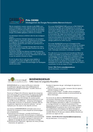 Pôle DERBI
Développement des Énergies Renouvelables-Bâtiment-Industrie
Pôle de compétitivité à vocation nationale, le pôle DERBI a pour
mission de développer, au niveau régional, national et international,
l’innovation, la recherche, la formation, le transfert de technologies,
le développement et la création d’entreprises dans le domaine des
énergies renouvelables appliquées au bâtiment et à l’industrie.
Les thématiques retenues se déclinent selon les axes stratégiques
suivants :
 bâtiment producteur d’énergie s’appuyant sur une conception
globale intelligente, l’optimisation des performances de l’enveloppe
et l’intégration des énergies renouvelables (solaire thermique,
photovoltaïque, géothermie, petit éolien) plus spécifiquement en
climat méditerranéen ;
 gestion des réseaux et stockage d’énergie (électricité, chaleur,
froid) interconnectant l’habitat, les pôles d’activité et les sites de
production d’énergie ;
 production d’énergie hors bâtiment (centrales de production
d’électricité, d’hydrogène, de biocarburants…), par énergie solaire,
éolienne ou biomasse, que ce soit pour l’alimentation de sites isolés
ou pour les systèmes connectés au réseau.
Au sein du pôle et dans le cadre des projets labellisés et
accompagnés (151 projets de R&D) en lien avec les axes
stratégiques, un grand nombre d’écotechnologies sont développées
comme, entre autres :

 Le projet MONITORING THPE, porté par la PME PYRESCOM
(financement FUI 2006), vise le développement du concept de
monitoring du bâtiment. De ce projet est née la commercialisation
de la solution complète BatNrj. Cette solution de monitoring des
bâtiments répond à une attente face aux enjeux environnementaux
et économiques. Elle intègre instrumentation, outils d’analyse, outils
de suivi et de simulation. Le service d’accompagnement répond à
toutes les préoccupations de surconsommation et d’inconfort. Les
constats se basent sur les données réelles fournies par le bâtiment
(énergie, qualité de l’air, confort, eau, etc.).
 Le projet SALINALGUE, porté par la Compagnie du Vent
(financement FUI 2010), vise la culture et la récolte de microalgues
et leur transformation en bioproduits. Les marchés visés à l’issu
du projet, en sortie du bioraffinage intégral des microalgues, sont
variés : bioénergies, alimentation, nutraceutique, cosmétique.
 Le pôle œuvre à la structuration de l’ensemble des filières des
énergies renouvelables et, particulièrement, de la filière du solaire
à concentration. Il est très impliqué dans la réhabilitation de la
centrale THEMIS, première centrale thermodynamique construite
dans les années 80. Le site de THEMIS (Cerdagne, PyrénéesOrientales) devient une plateforme d’innovation sur laquelle sont
développées les nouvelles technologies françaises liées au solaire à
concentration. Ce site est unique en France.
Contact : Gilles Charier, contact@pole-derbi.com
Pour plus d’informations : www.pole-derbi.com

BIOÉNERGIESUD
l’effet masse du Languedoc-Roussillon

Financé par la Région LR, la Direction régionale des entreprises,
de la concurrence, de la consommation, du travail et de l’emploi
(Direccte), l’ADEME et l’Europe, le réseau BIOENERGIESUD
fédère ses acteurs pour faire émerger de nouveaux projets
d’innovation et de développement industriel. Aujourd’hui ce sont
plus de 90 structures adhérentes – entreprises technologiques
et industrielles, producteurs et distributeurs d’énergie, pôles de
compétitivité, organismes de recherche confondus – qui sont
impliquées pour des enjeux et des objectifs communs.
Les missions de BIOENERGIESUD s’articulent autour de six
domaines de compétence à travers lesquels les écotechnologies
sont omniprésentes :
 prétraitement de la biomasse : procédés biochimiques et
biotechnologiques, procédés thermochimiques et catalytiques ;
 méthanisation : sur le concept de bioraffinerie environnementale
avec le traitement des déchets organiques, la valorisation des
digestats, le recyclage des eaux, les valorisations du biogaz ;
 biocarburants de 3e génération : algoculture de masse, procédés
d’extraction, de séparation… ;

 analyse et séparation des gaz : technologies de séparation et
purification ;
 mesure et contrôle de procédés : innovation dans les capteurs,
méthode d’analyses en ligne ;
 filières et études d’impact : nouvelles cultures énergétiques
méditerranéennes, analyse sociétale et environnementale des
filières bioénergies.
Au service de ses adhérents, BIOENERGIESUD propose
une animation thématique avec l’organisation de séminaires
technologiques et la coordination de groupes de travail, une
veille technologique généraliste et ciblée, un accompagnement
au montage de projet, à la recherche de partenaires et de
financements et assure à ses adhérents une excellente visibilité.
BIOENERGIESUD se positionne donc à la fois pour répondre
aux problématiques technologiques des filières biénergies et
biocarburants avancés et pour ancrer le développement de ces
nouvelles filières en LR avec pour ambition affichée d’étendre son
périmètre aux régions du Sud.
Contact : Aurélie Beauchart, beauchart@bioenergiesud.org
Pour plus d’informations : www.bioenergiesud.org

Écotechnologies

BIOENERGIESUD est un réseau de 90 acteurs industriels
et académiques regroupés autour des problématiques de
développement des filières bioénergies : nouvelles cultures et
verrous technologiques.

41

 