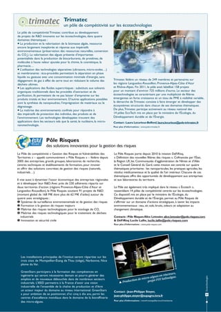Trimatec
un pôle de compétitivité sur les écotechnologies
Le pôle de compétitivité Trimatec contribue au développement
de projets de R&D innovants sur les écotechnologies, dans quatre
domaines thématiques :
 La production et la valorisation de la biomasse algale, ressource
encore largement inexplorée et réponse aux impératifs
environnementaux (préservation des ressources naturelles, conversion
du CO2). La valorisation des algues présente d’importantes
potentialités dans la production de biocarburants, de protéines, de
molécules à haute valeur ajoutée pour la chimie, la cosmétique, la
pharmacie…
 L’utilisation des technologies séparatives (ultrasons, micro-ondes…)
et membranaires : éco-procédés permettant la séparation en phase
liquide ou gazeuse avec une consommation minimale d’énergie, sans
dégagement de gaz à effet de serre tout en réduisant le volume des
déchets ultimes.
 Les applications des fluides supercritiques : substituts aux solvants
organiques traditionnels dans les procédés d’extraction et de
purification, ils permettent de ne pas laisser d’empreinte sur les
produits traités et leur environnement. D’autres applications possibles
sont la synthèse de nanopoudres, l’imprégnation de matériaux ou le
dégraissage.
 La maîtrise des environnements confinés pour répondre à
des impératifs de protection des individus, des produits et de
l’environnement. Les technologies développées trouvent des
applications dans les secteurs tels que la santé, le nucléaire, la micronanotechnologie.

Trimatec fédère un réseau de 249 membres et partenaires sur
les régions Languedoc-Roussillon, Provence-Alpes-Côte d’Azur
et Rhône-Alpes. Fin 2011, le pôle avait labellisé 158 projets
pour un montant d’environ 725 millions d’euros. Le secteur des
écotechnologies se caractérisant par une multiplicité de filières
émergentes en forte croissance et un tissu de PME à visibilité variable,
la démarche de Trimatec consiste à faire émerger et développer des
écosystèmes structurés dans chacun de ses domaines thématiques.
De plus, Trimatec participe activement au réseau national des
14 pôles EcoTech mis en place par le ministère de l’Écologie, du
Développement durable et de l’Énergie.
Contact : Laura Lecurieux-Belfond, laura.lecurieux@pole-trimatec.fr
Pour plus d’informations : www.pole-trimatec.fr

Pôle Risques
des solutions innovantes pour la gestion des risques
Le Pôle de compétitivité « Gestion des Risques et Vulnérabilités des
Territoires » – appelé communément « Pôle Risques » – fédère depuis
2005 des entreprises, grands groupes, laboratoires de recherche,
centres techniques et établissements de formation, pour innover
et offrir des solutions concrètes de gestion des risques (naturels,
industriels…).
Il vise aussi à dynamiser l’essor économique des entreprises régionales
et à développer leur R&D. Avec près de 230 adhérents répartis sur
deux territoires d’action (régions Provence-Alpes-Côte d’Azur et
Languedoc-Roussillon), le Pôle Risques soutient 91 projets de R&D
(montant global de 168 M€ dont plus de 62 M€ d’aides) autour de
quatre axes stratégiques :
 Systèmes de surveillance environnementale et de gestion des risques
 Formation à la gestion de risques majeurs
 Maîtrise des risques technologiques pour le stockage de CO²
 Maîtrise des risques technologiques pour le traitement de déchets
industriels
 Innovation et sécurité civile

Le Pôle Risques porte depuis 2010 la mission DéFiRisq,
« Définition des nouvelles filières des risques ». Cofinancée par l’État,
la Région LR, les Communautés d’agglomération de Nîmes et d’Alès
et le Conseil Général du Gard, cette mission est centrée sur quatre
thématiques prioritaires : les nanoparticules, les pratiques agricoles, les
résidus médicamenteux et la qualité de l’air intérieur. Chacune de ces
thématiques offre des opportunités de développement aux entreprises
et aux laboratoires du territoire.
Le Pôle est également très impliqué dans le réseau « Écotech »,
rassemblant 14 pôles de compétitivité centrés sur les écotechnologies.
Ce dispositif, mis en place par le ministère de l’Écologie, du
Développement durable et de l’Énergie, permet au Pôle Risques de
s’affirmer sur un domaine d’actions stratégiques, à savoir les impacts
environnementaux : eau, air, sols, bruits, odeurs et adaptation au
changement climatique.
Contacts : Pôle Risques Alice Letessier, alice.letessier@pole.risques.com
& DéFiRisq Lucile Lallie, lucile.lallie@pole.risques.com

LBE-Inra
Mottet,

Pour plus d’informations : www.pole-risques.com

teurs,
en réac ue.
-algues
nalg
micro
UI Sali
tion de
projet F
Produc

Contact : Jean-Philippe Steyer,
jean-philippe.steyer@supagro.inra.fr
Pour plus d’informations : www4.montpellier.inra.fr/narbonne

Écotechnologies

GreenStars participera à la formation des compétences en
ingénierie qui seront nécessaires demain et pourra générer des
emplois et de nouveaux débouchés dans de nombreux secteurs
industriels. L’IEED permettra à la France d’avoir une vision
industrielle de l’ensemble de la chaîne de production et d’être
un acteur majeur du domaine au niveau international. GreenStars
a pour ambition de se positionner, d’ici cinq à dix ans, parmi les
centres d’excellence mondiaux dans le domaine de la bioraffinerie
des micro-algues.

© Alexis

Les installations principales de l’institut seront réparties sur les
trois sites de Montpellier-Étang de Thau (siège), Narbonne, Nice
plaine du Var.

43

 